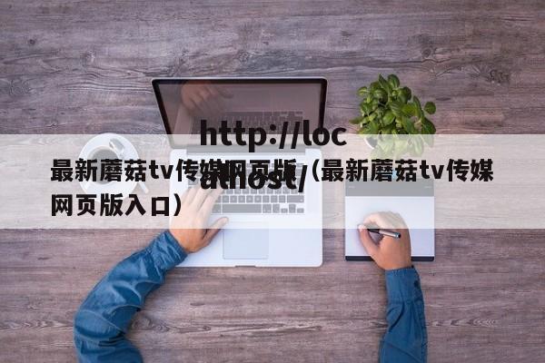 最新蘑菇tv传媒网页版（最新蘑菇tv传媒网页版入口）